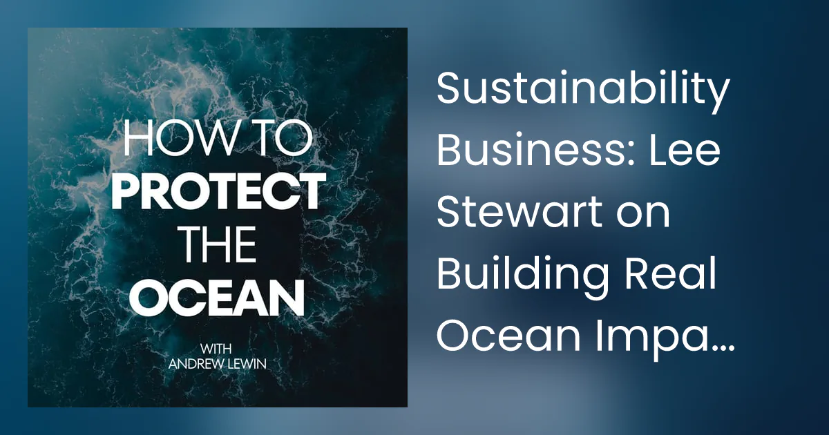 How to Protect the Ocean - Lee Stewart on the Speak Up for Blue podcast with Andrew Lewin